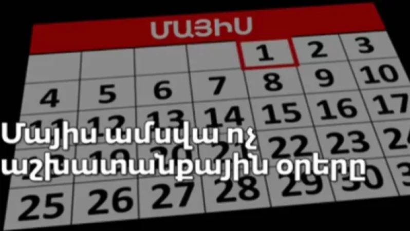 Մայիսի 28-ից 31-ը ոչ աշխատանքային օրեր են